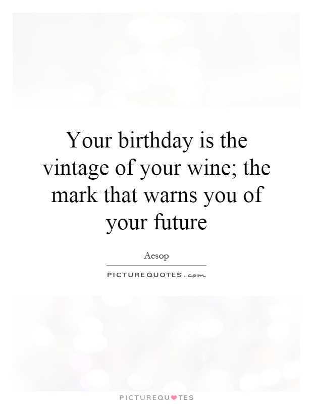 Your birthday is the vintage of your wine; the mark that warns you of your future Picture Quote #1
