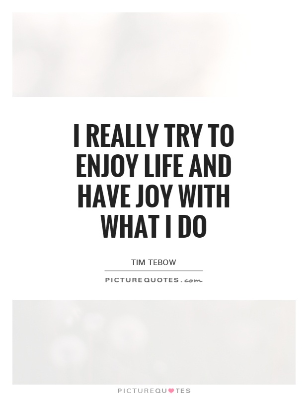I really try to enjoy life and have joy with what I do Picture Quote #1