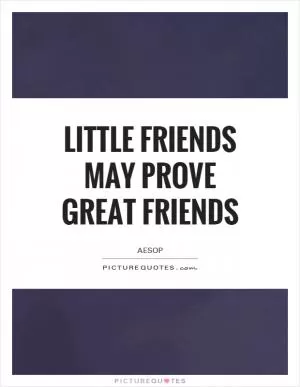 Little friends may prove great friends Picture Quote #1