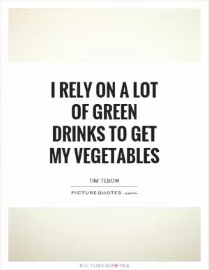 I rely on a lot of green drinks to get my vegetables Picture Quote #1