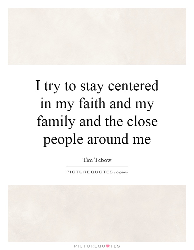 I try to stay centered in my faith and my family and the close people around me Picture Quote #1
