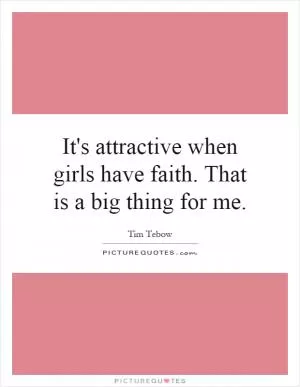 It's attractive when girls have faith. That is a big thing for me Picture Quote #1