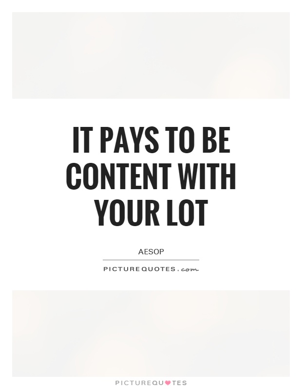 It pays to be content with your lot Picture Quote #1