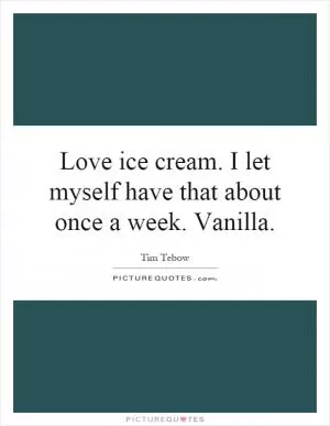 Love ice cream. I let myself have that about once a week. Vanilla Picture Quote #1