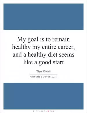 My goal is to remain healthy my entire career, and a healthy diet seems like a good start Picture Quote #1