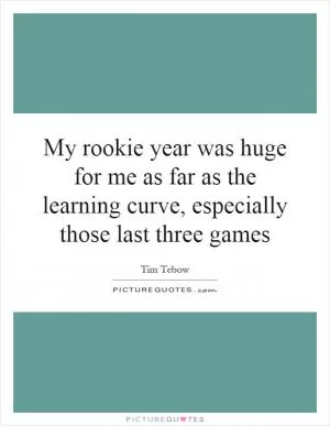 My rookie year was huge for me as far as the learning curve, especially those last three games Picture Quote #1