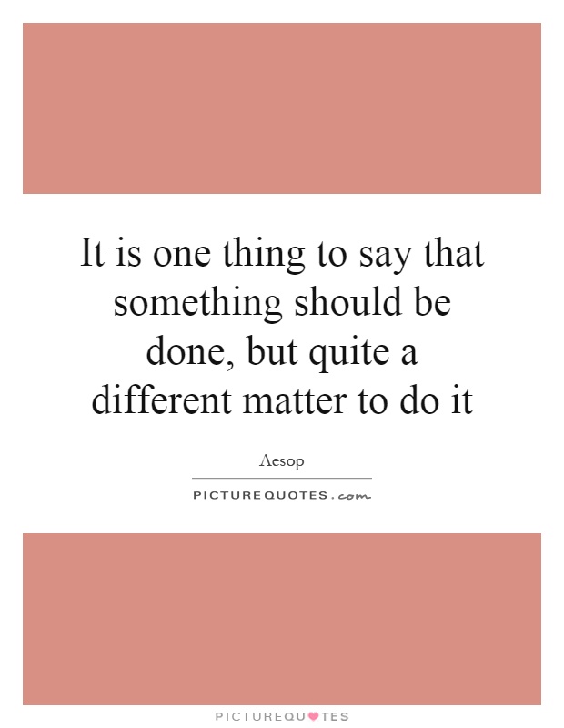 It is one thing to say that something should be done, but quite a different matter to do it Picture Quote #1
