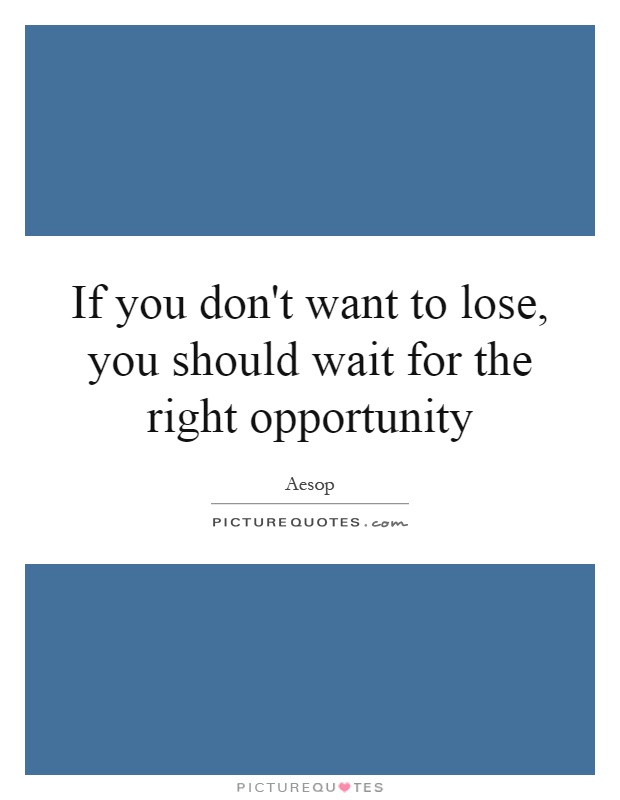 If you don't want to lose, you should wait for the right opportunity Picture Quote #1