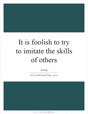 It is foolish to try to imitate the skills of others Picture Quote #1