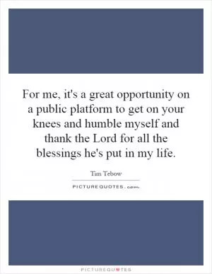 For me, it's a great opportunity on a public platform to get on your knees and humble myself and thank the Lord for all the blessings he's put in my life Picture Quote #1
