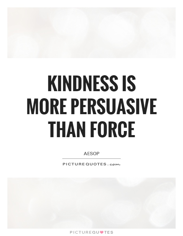 Kindness is more persuasive than force Picture Quote #1