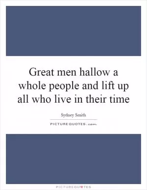 Great men hallow a whole people and lift up all who live in their time Picture Quote #1