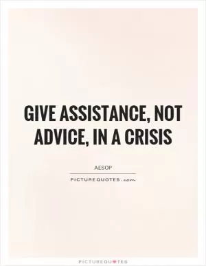 Give assistance, not advice, in a crisis Picture Quote #1