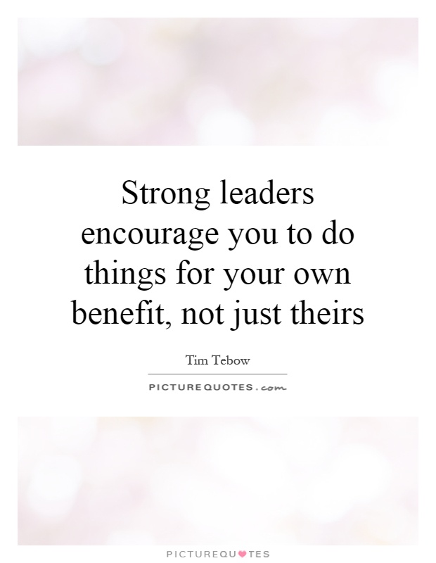 Strong leaders encourage you to do things for your own benefit, not just theirs Picture Quote #1