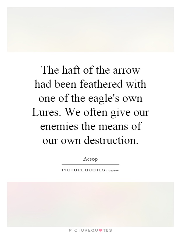The haft of the arrow had been feathered with one of the eagle's own Lures. We often give our enemies the means of our own destruction Picture Quote #1
