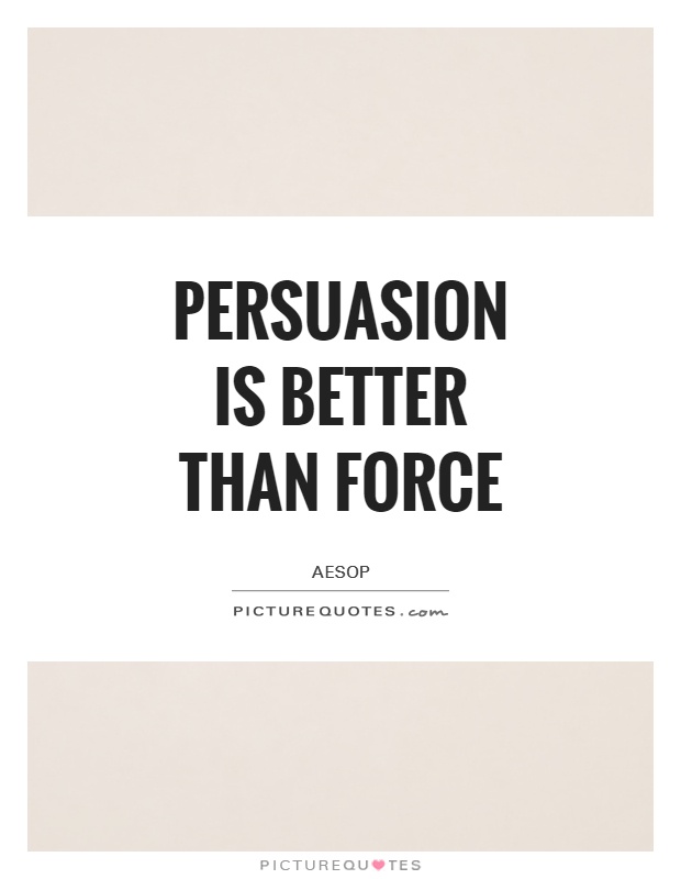 Persuasion is better than force Picture Quote #1