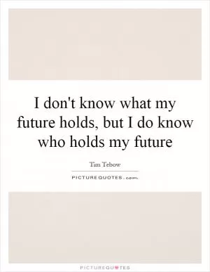 I don't know what my future holds, but I do know who holds my future Picture Quote #1