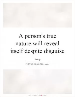 A person's true nature will reveal itself despite disguise Picture Quote #1