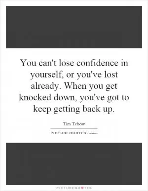 You can't lose confidence in yourself, or you've lost already. When you get knocked down, you've got to keep getting back up Picture Quote #1