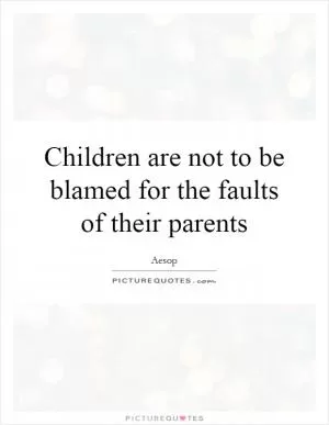 Children are not to be blamed for the faults of their parents Picture Quote #1