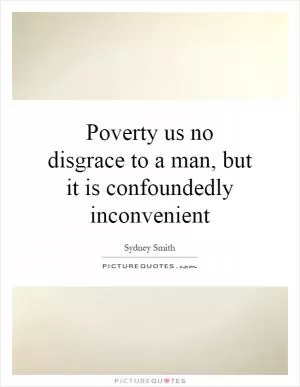 Poverty us no disgrace to a man, but it is confoundedly inconvenient Picture Quote #1