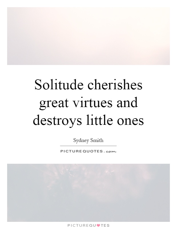 Solitude cherishes great virtues and destroys little ones Picture Quote #1