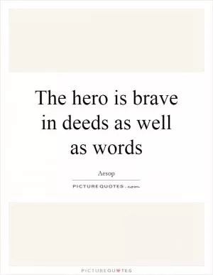 The hero is brave in deeds as well as words Picture Quote #1