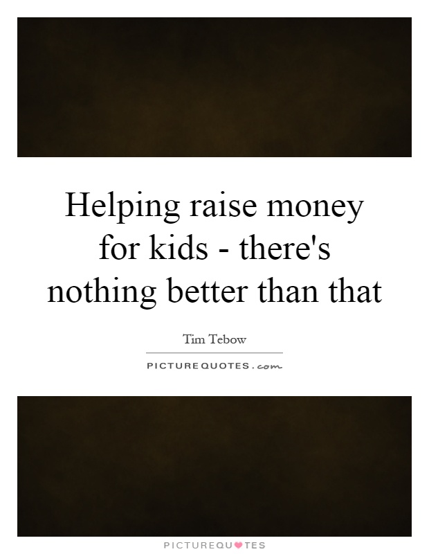 Helping raise money for kids - there's nothing better than that Picture Quote #1