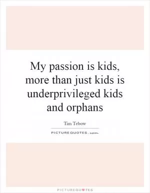 My passion is kids, more than just kids is underprivileged kids and orphans Picture Quote #1
