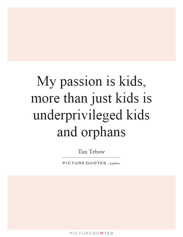 My passion is kids, more than just kids is underprivileged kids and orphans Picture Quote #1