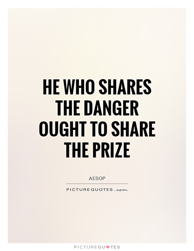 He who shares the danger ought to share the prize Picture Quote #1