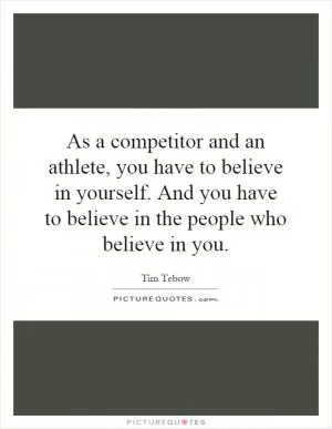 As a competitor and an athlete, you have to believe in yourself. And you have to believe in the people who believe in you Picture Quote #1