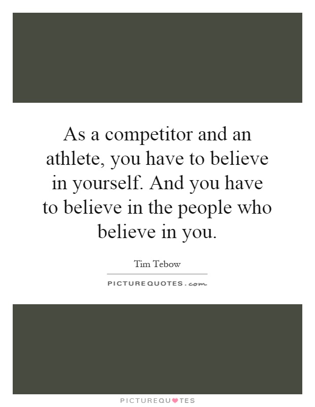 As a competitor and an athlete, you have to believe in yourself. And you have to believe in the people who believe in you Picture Quote #1