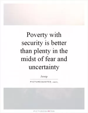 Poverty with security is better than plenty in the midst of fear and uncertainty Picture Quote #1