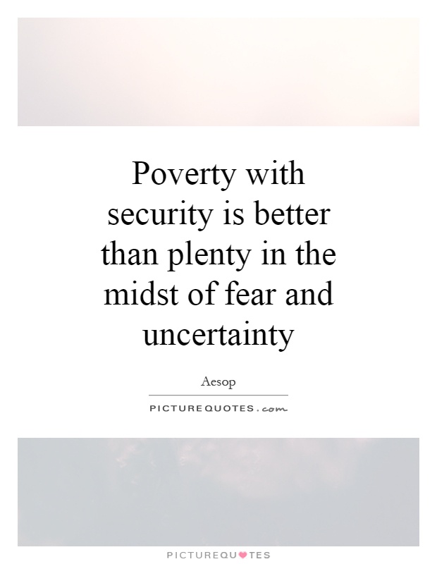 Poverty with security is better than plenty in the midst of fear and uncertainty Picture Quote #1