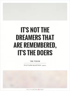 It's not the dreamers that are remembered, it's the doers Picture Quote #1