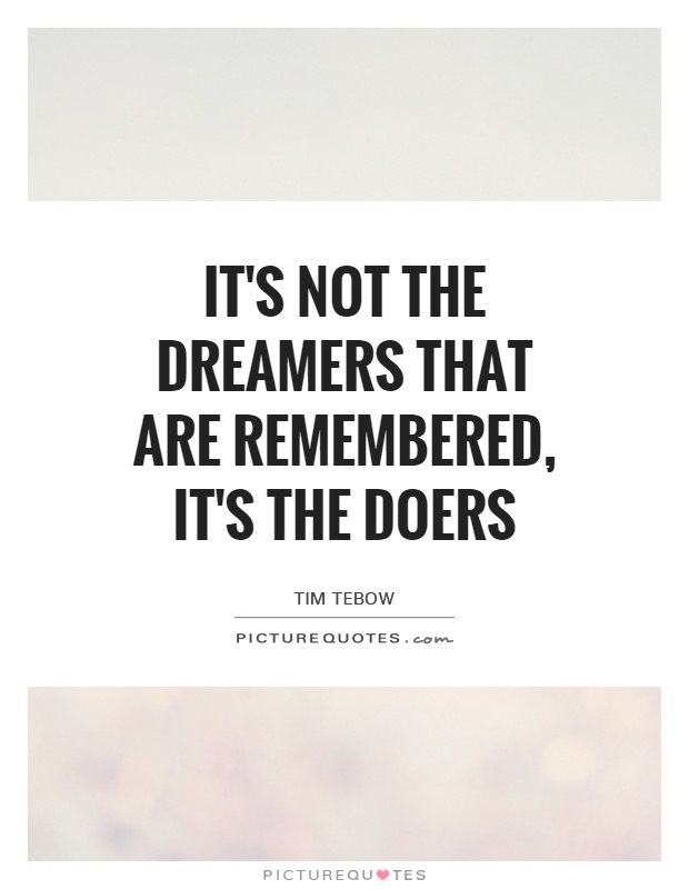 It's not the dreamers that are remembered, it's the doers Picture Quote #1