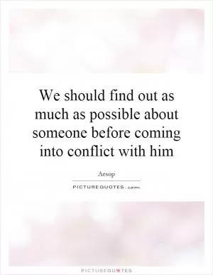We should find out as much as possible about someone before coming into conflict with him Picture Quote #1