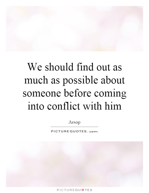 We should find out as much as possible about someone before coming into conflict with him Picture Quote #1