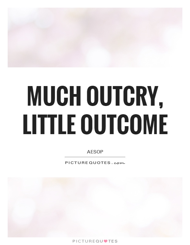 Much outcry, little outcome Picture Quote #1