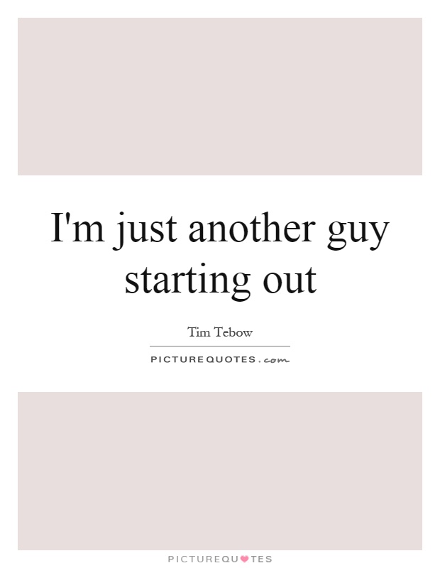 I'm just another guy starting out Picture Quote #1