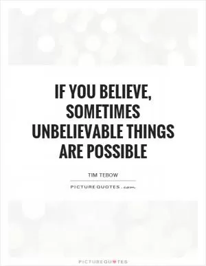 If you believe, sometimes unbelievable things are possible Picture Quote #1