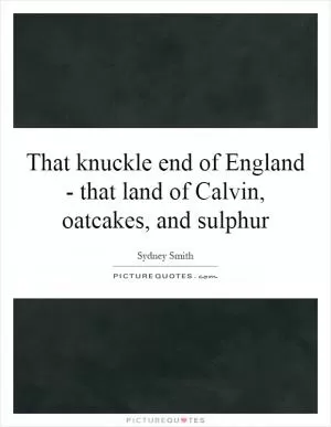 That knuckle end of England - that land of Calvin, oatcakes, and sulphur Picture Quote #1