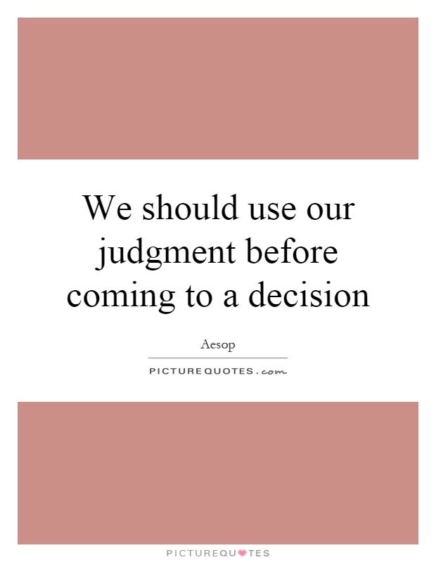 We should use our judgment before coming to a decision Picture Quote #1