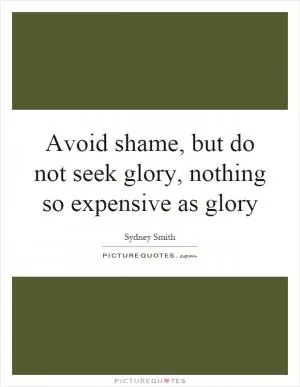 Avoid shame, but do not seek glory, nothing so expensive as glory Picture Quote #1