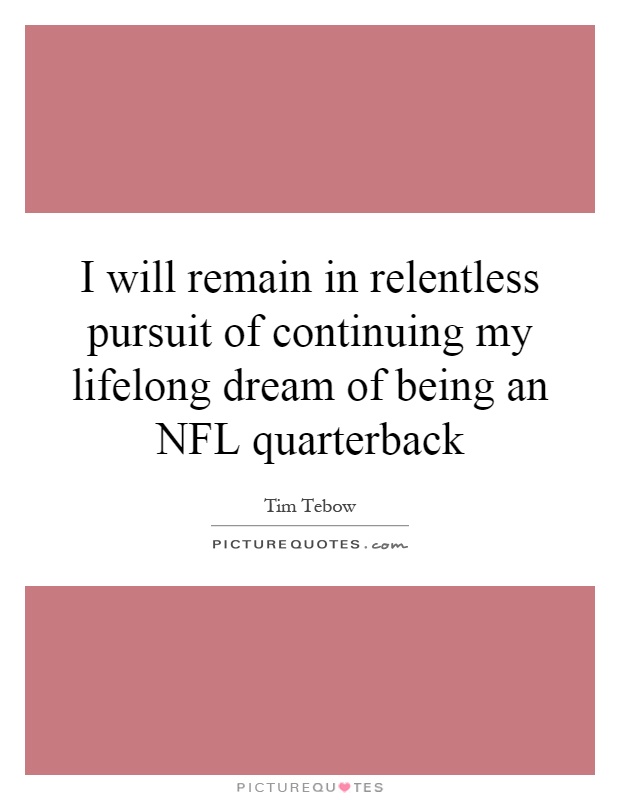 I will remain in relentless pursuit of continuing my lifelong dream of being an NFL quarterback Picture Quote #1