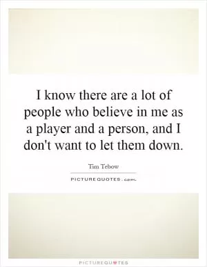 I know there are a lot of people who believe in me as a player and a person, and I don't want to let them down Picture Quote #1