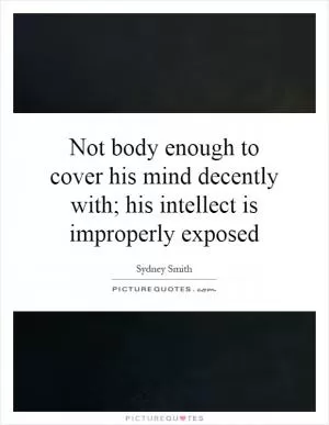 Not body enough to cover his mind decently with; his intellect is improperly exposed Picture Quote #1