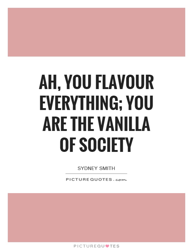 Ah, you flavour everything; you are the vanilla of society Picture Quote #1