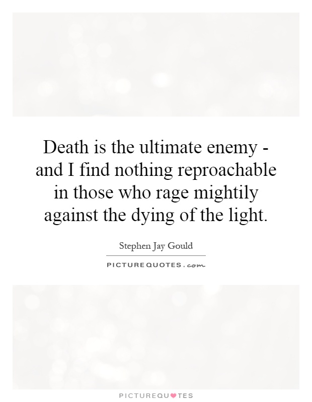 Death is the ultimate enemy - and I find nothing reproachable in those who rage mightily against the dying of the light Picture Quote #1